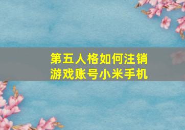 第五人格如何注销游戏账号小米手机