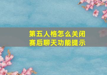 第五人格怎么关闭赛后聊天功能提示