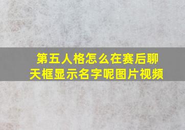 第五人格怎么在赛后聊天框显示名字呢图片视频