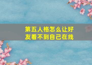 第五人格怎么让好友看不到自己在线