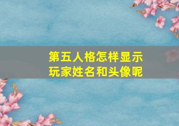 第五人格怎样显示玩家姓名和头像呢