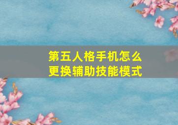 第五人格手机怎么更换辅助技能模式