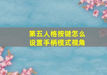 第五人格按键怎么设置手柄模式视角