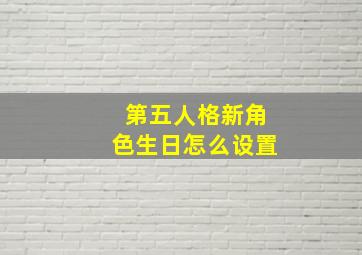 第五人格新角色生日怎么设置