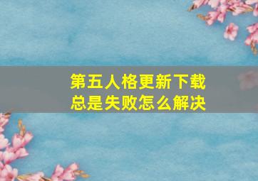 第五人格更新下载总是失败怎么解决