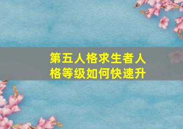 第五人格求生者人格等级如何快速升