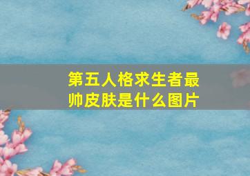 第五人格求生者最帅皮肤是什么图片