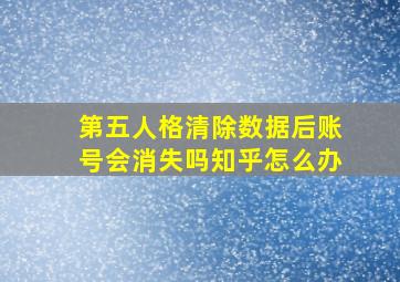 第五人格清除数据后账号会消失吗知乎怎么办