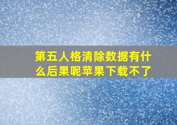 第五人格清除数据有什么后果呢苹果下载不了