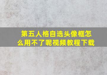 第五人格自选头像框怎么用不了呢视频教程下载