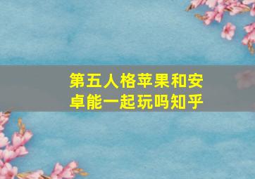 第五人格苹果和安卓能一起玩吗知乎