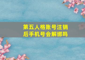 第五人格账号注销后手机号会解绑吗