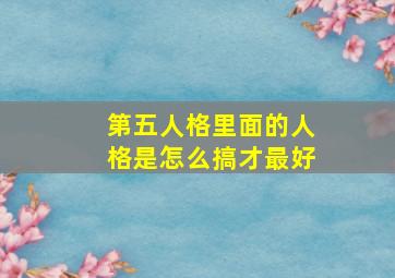 第五人格里面的人格是怎么搞才最好