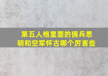 第五人格里面的佣兵思明和空军怀古哪个厉害些