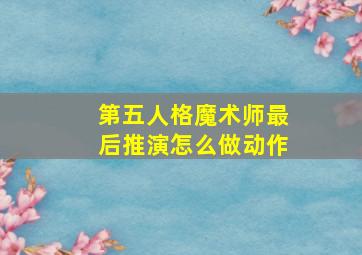 第五人格魔术师最后推演怎么做动作