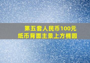 第五套人民币100元纸币背面主景上方椭圆