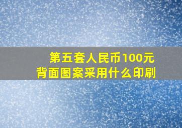 第五套人民币100元背面图案采用什么印刷