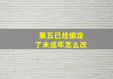 第五已经绑定了未成年怎么改