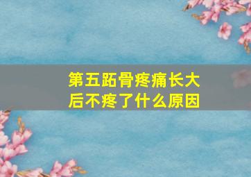 第五跖骨疼痛长大后不疼了什么原因