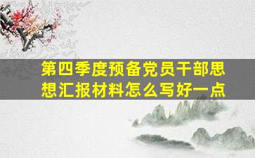 第四季度预备党员干部思想汇报材料怎么写好一点