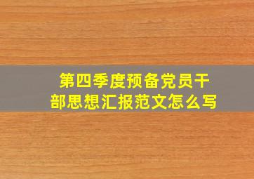 第四季度预备党员干部思想汇报范文怎么写