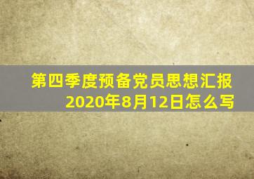 第四季度预备党员思想汇报2020年8月12日怎么写