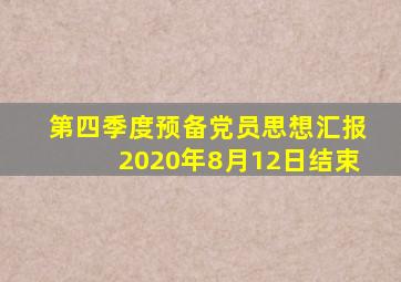 第四季度预备党员思想汇报2020年8月12日结束