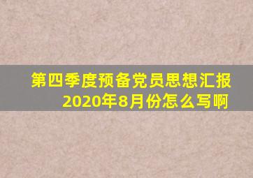 第四季度预备党员思想汇报2020年8月份怎么写啊