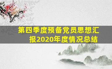 第四季度预备党员思想汇报2020年度情况总结