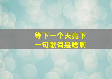 等下一个天亮下一句歌词是啥啊