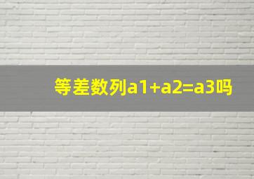 等差数列a1+a2=a3吗