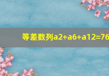 等差数列a2+a6+a12=76