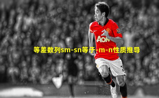 等差数列sm-sn等于-m-n性质推导