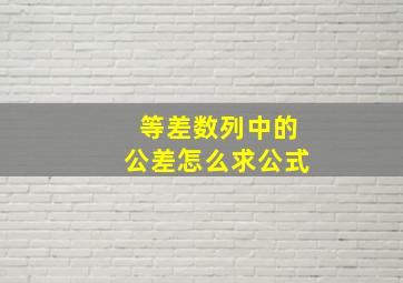 等差数列中的公差怎么求公式