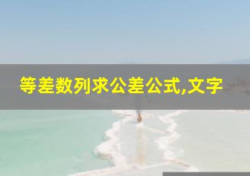 等差数列求公差公式,文字