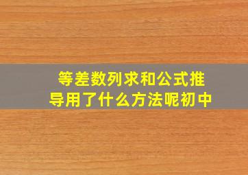 等差数列求和公式推导用了什么方法呢初中