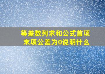 等差数列求和公式首项末项公差为0说明什么