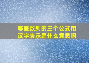 等差数列的三个公式用汉字表示是什么意思啊