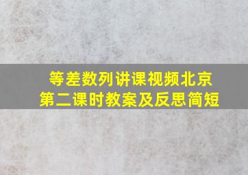 等差数列讲课视频北京第二课时教案及反思简短