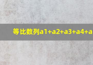 等比数列a1+a2+a3+a4+a5=10