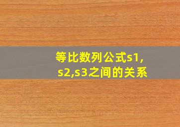 等比数列公式s1,s2,s3之间的关系