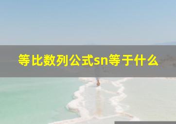 等比数列公式sn等于什么