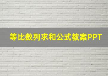 等比数列求和公式教案PPT