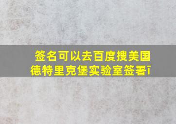 签名可以去百度搜美国德特里克堡实验室签署ī