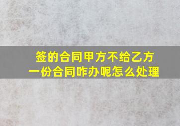 签的合同甲方不给乙方一份合同咋办呢怎么处理