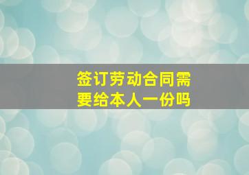 签订劳动合同需要给本人一份吗