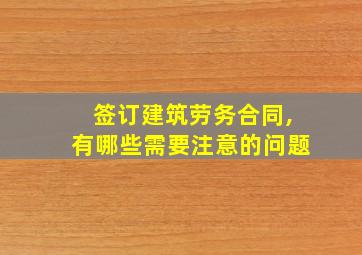 签订建筑劳务合同,有哪些需要注意的问题