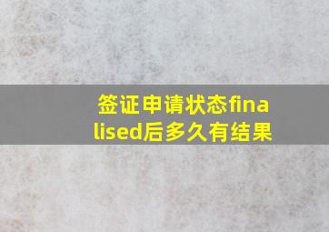 签证申请状态finalised后多久有结果