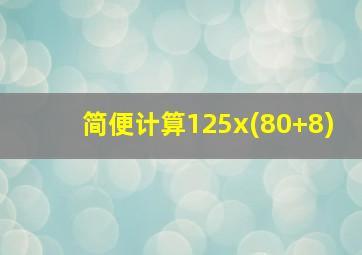 简便计算125x(80+8)