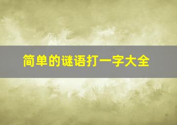 简单的谜语打一字大全